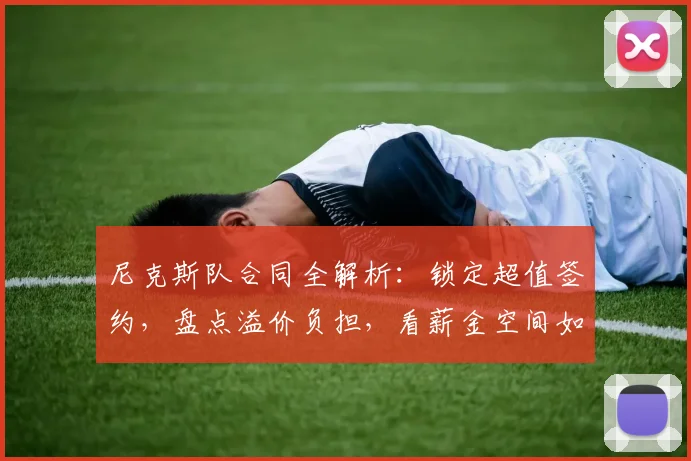 尼克斯队合同全解析：锁定超值签约，盘点溢价负担，看薪金空间如何决定球队未来
