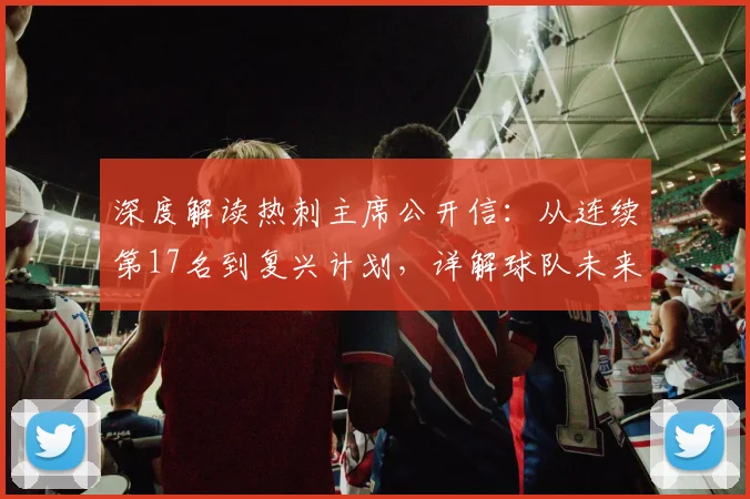 深度解读热刺主席公开信：从连续第17名到复兴计划，详解球队未来布局与挑战
