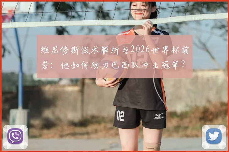 维尼修斯技术解析与2026世界杯前景：他如何助力巴西队冲击冠军？
