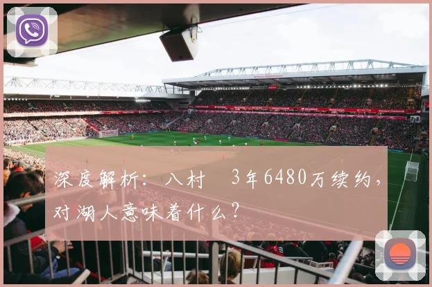 深度解析:八村塁3年6480万续约,对湖人意味着什么?