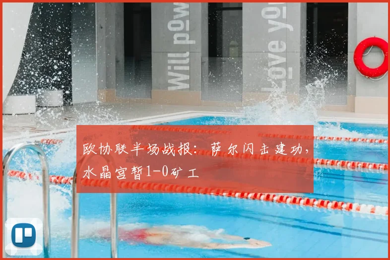 欧协联半场战报:萨尔闪击建功,水晶宫暂1-0矿工