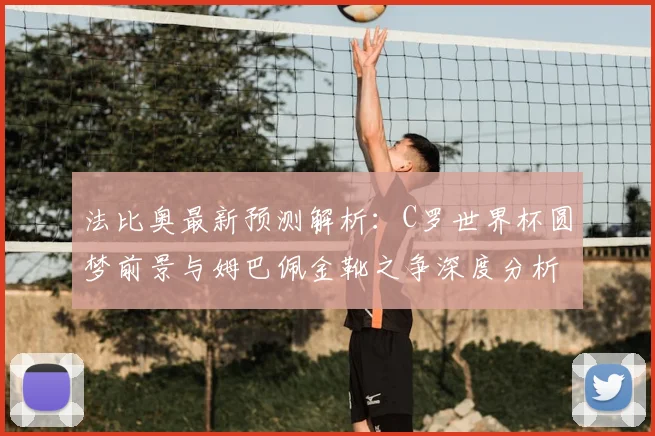 法比奥最新预测解析：C罗世界杯圆梦前景与姆巴佩金靴之争深度分析