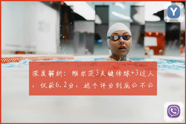深度解析：维尔茨3关键传球+3过人，仅获6.2分，这个评分到底公不公平？