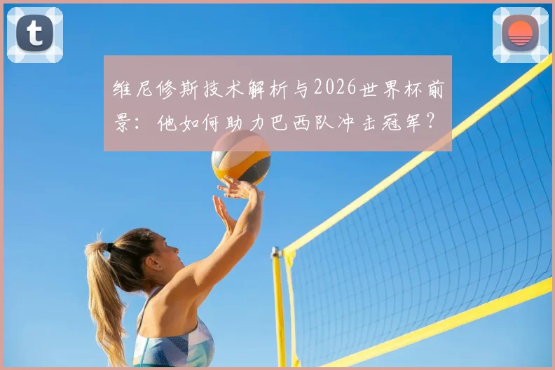维尼修斯技术解析与2026世界杯前景:他如何助力巴西队冲击冠军?