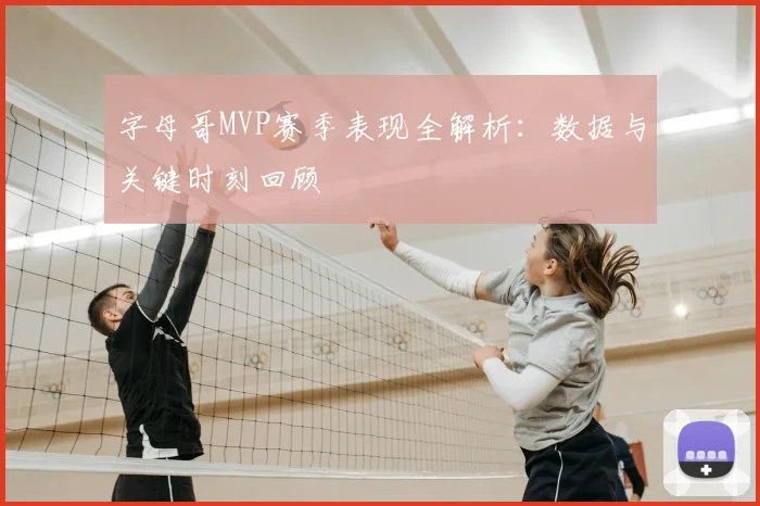 字母哥MVP赛季表现全解析：数据与关键时刻回顾